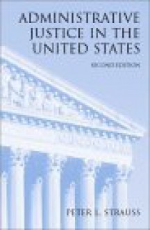 Administrative Justice in the United States - Peter L. Strauss