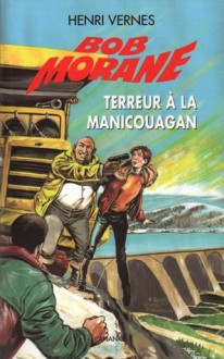 Terreur à la Manicouagan (Bob Morane #71) - Henri Vernes, Frank Leclercq, Patrice Sanahujas