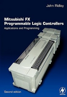 Mitsubishi Fx Programmable Logic Controllers: Applications and Programming - John Ridley