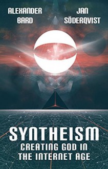 Syntheism - Creating God in the Internet Age - Alexander Bard, Jan Söderqvist, John Wright