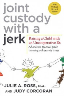 Joint Custody with a Jerk: Raising a Child with an Uncooperative Ex: A Hands-on, Practical Guide to Communicating with a Difficult Ex-Spouse - Julie A., M.A. Ross, Judy Corcoran