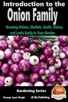 Introduction to the Onion Family - Growing Onions, Shallots, Garlic, Chives, and Leeks Easily in Your Garden (Gardening Series Book 5) - Dueep Jyot Singh, John Davidson, Mendon Cottage Books