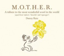 Mother: A Tribute to the Most Wonderful Word in the World - Danny Katz