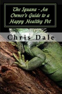 The Iguana - An Owner's Guide to a Happy Healthy Pet - Chris Dale