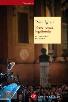 Forza senza legittimità: Il vicolo cieco dei partiti (Economica Laterza) (Italian Edition) - Piero Ignazi