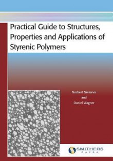 Practical Guide to Structures, Properties and Applications of Styrenic Polymers - Norbert Niessner, Daniel Wagner