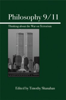 Philosophy 9/11: Thinking About the War on Terrorism - Timothy Shanahan