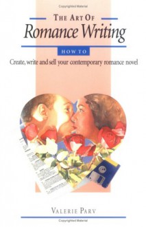 The Art of Romance Writing: How to Create, Write, and Sell Your Contemporary Romance Novel - Valerie Parv