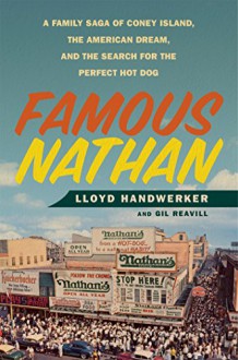 Famous Nathan: A Family Saga of Coney Island, the American Dream, and the Search for the Perfect Hot Dog - Lloyd Handwerker, Gil Reavill