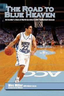 The Road To Blue Heaven: An Insider's Diary Of North Carolina's 2007 Basketball Season - Wes Miller