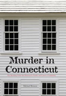 Murder in Connecticut: The Shocking Crime That Destroyed a Family and United a Community - Michael Benson