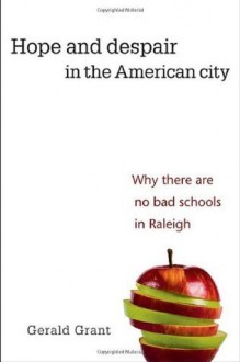 Hope and Despair in the American City: Why There Are No Bad Schools in Raleigh - Gerald Grant