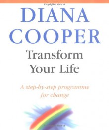 Transform Your Life: A Step-By-Step Programme for Change - Diana Cooper