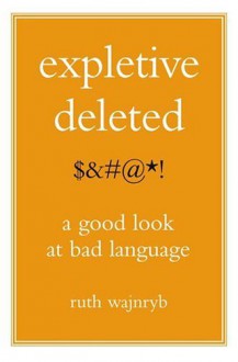 Expletive Deleted: A Good Look at Bad Language - Ruth Wajnryb