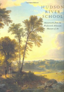 Hudson River School: Masterworks from the Wadsworth Atheneum Museum of Art - Elizabeth Mankin Kornhauser, Amy Ellis, Maureen Miesmer