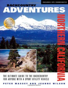 Backcountry Adventures Northern California: The Ultimate Guide to the Backcountry for Anyone with a Sport Utility Vehicle - Peter Massey, Jeanne Wilson