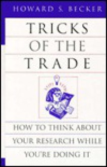 Tricks of the Trade: How to Think about Your Research While You're Doing It - Howard S. Becker