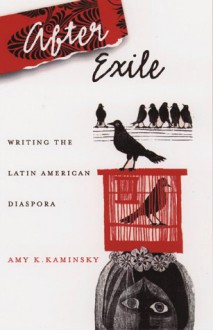 After Exile: Writing The Latin American Diaspora - Amy K. Kaminsky