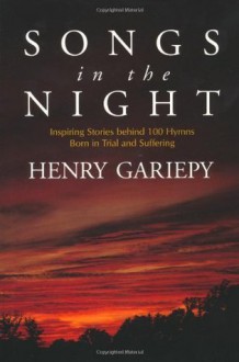 Songs in the Night: Inspiring Stories Behind 100 Hymns Born in Trial and Suffering - Henry Gariepy