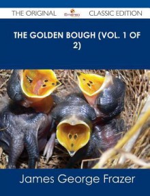 The Golden Bough (Vol. 1 of 2) - The Original Classic Edition - James George Frazer