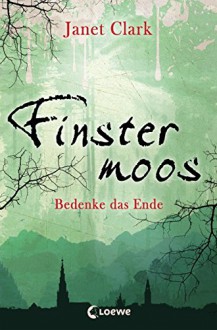 Finstermoos - Bedenke das Ende: Band 4 - Janet Clark