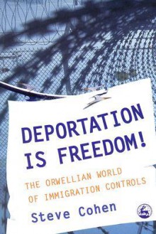 Deportation Is Freedom!: The Orwellian World of Immigration Controls - Steve Cohen