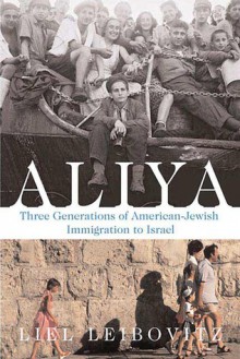 Aliya: Three Generations of American-Jewish Immigration to Israel - Liel Leibovitz