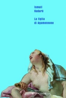 La figlia di Agamennone - Ismail Kadaré, Francesco Bruno