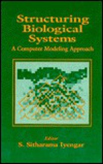 Structuring Biological Systems: A Computer Modeling Approach - S. Sitharama Iyengar