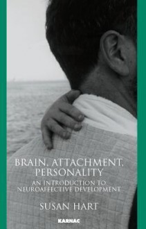 Brain, Attachment, Personality: An Introduction to Neuroaffective Development: An Introduction to Neuroaffective Development - Susan Hart