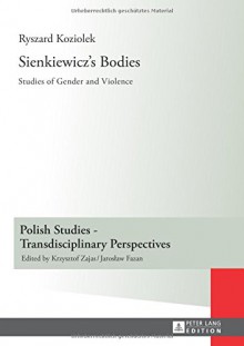 Sienkiewicz's Bodies: Studies of Gender and Violence (Polish Studies Transdiscilinary Perspectives) - Ryszard Koziolek, David Malcolm