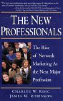 The New Professionals: The Rise of Network Marketing As the Next Major Profession - James W. Robinson, Charles W. King