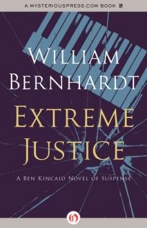 Extreme Justice: A Ben Kincaid Novel of Suspense (Book Seven) - William Bernhardt