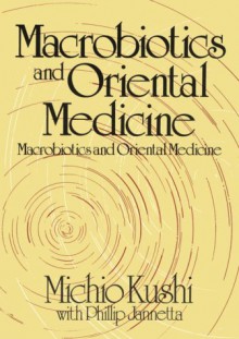 Macrobiotics And Oriental Medicine: An Introduction To Holistic Health - Michio Kushi