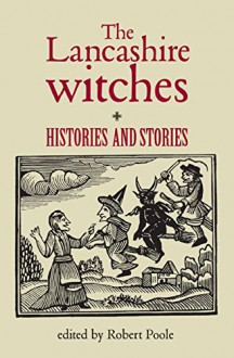 The Lancashire Witches: Histories and Stories - Robert Poole, Robert Poole