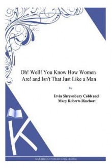 Oh! Well! You Know How Women Are! and Isn't That Just Like a Man - Irvin Shrewsbury Cobb, Mary Roberts Rinehart