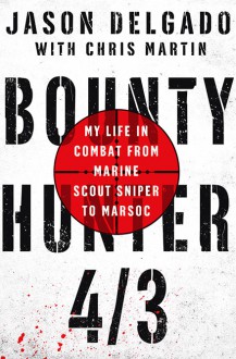 Bounty Hunter 4/3: My Life in Combat from Marine Scout Sniper to MARSOC - Chris Martin,Jason Delgado