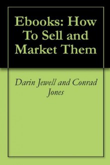 Ebooks: How To Sell and Market Them - Darin Jewell, Conrad Jones