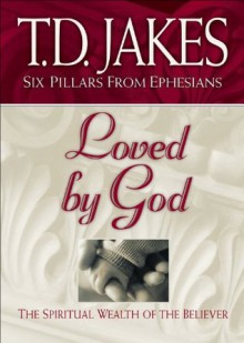 Loved by God (Six Pillars From Ephesians Book #1): The Spiritual Wealth of the Believer - T.D. Jakes