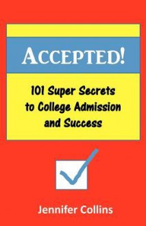 Accepted: 101 Super Secrets to College Admission and Success - Jennifer Collins