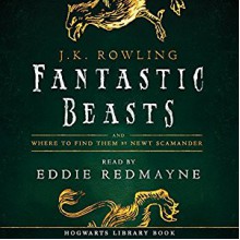 Fantastic Beasts and Where to Find Them: Read by Eddie Redmayne - J.K. Rowling, Newt Scamander, Eddie Redmayne, Pottermore from J.K. Rowling