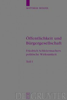 Offentlichkeit Und Burgergesellschaft: Friedrich Schleiermachers Politische Wirksamkeit. Schleiermacher-Studien. Band 1 - Matthias Wolfes