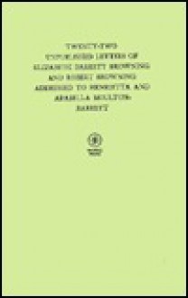 Twenty-Two Unpublished Letters of Elizabeth Barrett Browning and Robert Browning Addressed to Henrietta and Arabella Moulton-Barrett - Elizabeth Barrett Browning