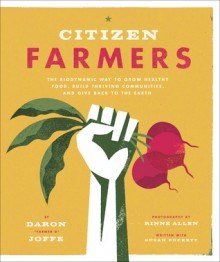 Citizen Farmers: The Biodynamic Way to Grow Healthy Food, Build Thriving Communities, and Give Back to the Earth - Daron Joffe, Rinne Allen