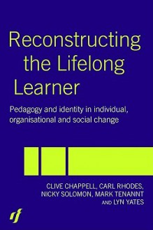 Reconstructing the Lifelong Learner: Pedagogy and Identity in Individual, Organisational, and Social Change - Clive Chappell