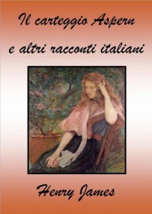 Il carteggio Aspern e altri racconti italiani - Henry James