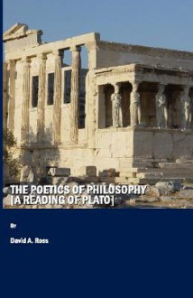 The Poetics of Philosophy [A Reading of Plato] - David A. Ross