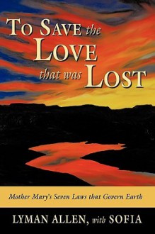 To Save the Love That Was Lost: The Original Christianity-As Derived from Historical and Channeled Sources - Lyman Allen, Sofia