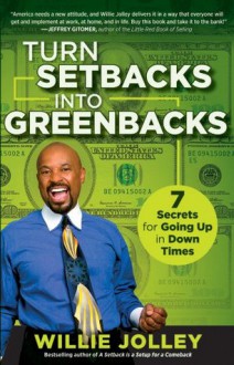 Turn Setbacks into Greenbacks: 7 Secrets for Going Up in Down Times - Willie Jolley