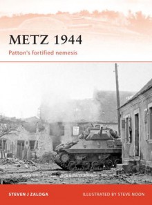 Metz 1944: Patton's fortified nemesis - Steven Zaloga, Steve Noon